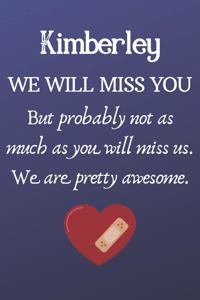 Kimberley We Will Miss You But Probably Not as Much As You Will Miss us. We Are Pretty Awesome.