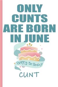 Only Cunts are Born in June Happy Birthday Cunt