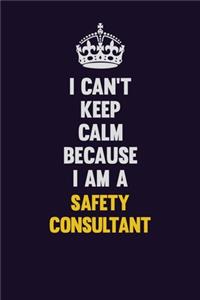 I Can't Keep Calm Because I Am A Safety Consultant