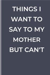 Things I Want To Say To My MOTHER But Can't