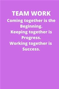 Teamwork Coming together is the Beginning. Keeping together is Progress. Working together is Success