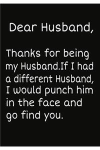 Dear Husband, Thanks for being my Husband.If I had a different Husband, I would punch him in the face and go find you.