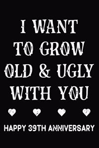 I Want To Grow Old & Ugly With You Happy 39th Anniversary