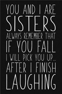 You And I Are Sisters Always Remember That If You Fall I Will Pick You Up After I Finish Laughing