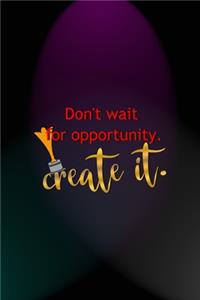 Don't Wait For Opportunity. Create It.