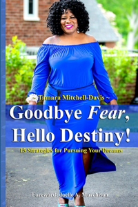 Goodbye Fear, Hello Destiny! 15 Strategies for Pursuing Your Dreams