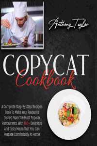 Copycat Cookbook: A Complete Step-By-Step Recipes Book To Make Your Favourite Dishes From The Most Popular Restaurants. With 150 + Delicious And Tasty Meals That You 