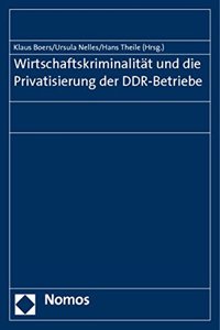 Wirtschaftskriminalitat Und Die Privatisierung Der Ddr-Betriebe