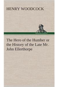 Hero of the Humber or the History of the Late Mr. John Ellerthorpe