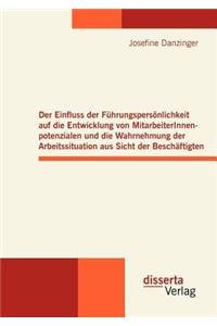 Einfluss der Führungspersönlichkeit auf die Entwicklung von MitarbeiterInnenpotenzialen und die Wahrnehmung der Arbeitssituation aus Sicht der Beschäftigten