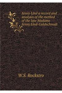 Jenny Lind a Record and Analysis of the Method of the Late Madame Jenny Lind-Goldschmidt