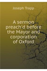 A Sermon Preach'd Before the Mayor and Corporation of Oxford