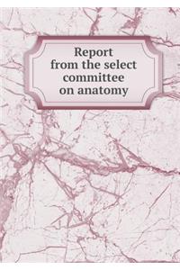 Report from the select committee on anatomy
