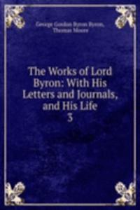 Works of Lord Byron: With His Letters and Journals, and His Life