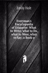 Everyman's Encyclopaedia of Etiquette: What to Write, what to Do, what to Wear, what to Say; a Book o