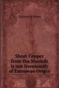 Sheet Copper from the Mounds is not Necessarily of European Origin