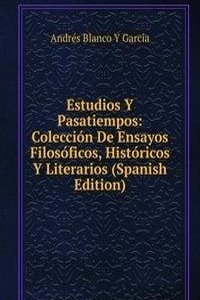 Estudios Y Pasatiempos: Coleccion De Ensayos Filosoficos, Historicos Y Literarios (Spanish Edition)