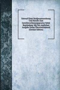 Entwurf Einer Strafprozessordnung Und Novelle Zum Gerichtsverfassungsgesetze Nebst Begrundung: Mit Der Amtlichen Ausgabe Genau Ubereinstimmend (German Edition)