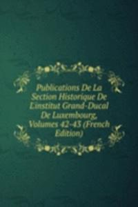 Publications De La Section Historique De L'institut Grand-Ducal De Luxembourg, Volumes 42-43 (French Edition)