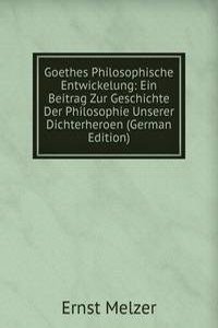 Goethes Philosophische Entwickelung: Ein Beitrag Zur Geschichte Der Philosophie Unserer Dichterheroen (German Edition)