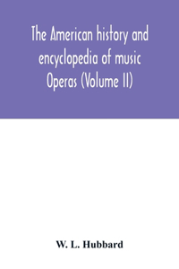 The American history and encyclopedia of music; Operas (Volume II)