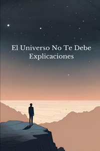 El Universo No Te Debe Explicaciones