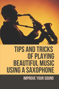 Tips And Tricks Of Playing Beautiful Music Using A Saxophone
