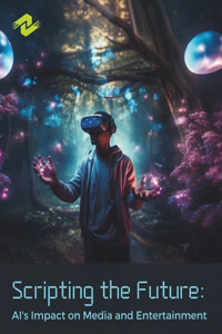 Scripting the Future: AI's Impact on Media and Entertainment: Unlocking the Power of AI in the World of Entertainment