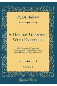 A Hebrew Grammar, with Exercises, Vol. 2 of 2: The Exceptional Forms and Constructions; Preceded by an Essay on the History of Hebrew Grammar (Classic Reprint)