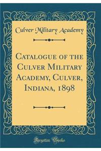 Catalogue of the Culver Military Academy, Culver, Indiana, 1898 (Classic Reprint)