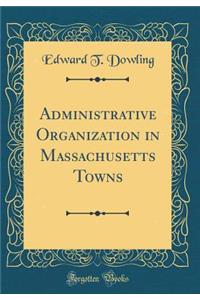 Administrative Organization in Massachusetts Towns (Classic Reprint)