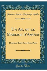 Un An, Ou Le Mariage d'Amour: Drame En Trois Actes Et En Prose (Classic Reprint)