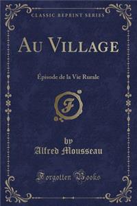 Au Village: Ã?pisode de la Vie Rurale (Classic Reprint)