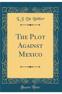 The Plot Against Mexico (Classic Reprint)