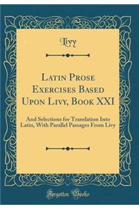 Latin Prose Exercises Based Upon Livy, Book XXI: And Selections for Translation Into Latin, with Parallel Passages from Livy (Classic Reprint)