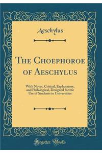The Choephoroe of Aeschylus: With Notes, Critical, Explanatory, and Philological, Designed for the Use of Students in Universities (Classic Reprint)