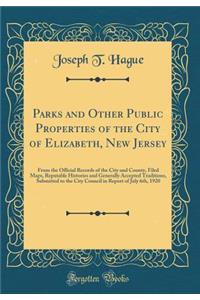 Parks and Other Public Properties of the City of Elizabeth, New Jersey: From the Official Records of the City and County, Filed Maps, Reputable Histories and Generally Accepted Traditions, Submitted to the City Council in Report of July 6th, 1920