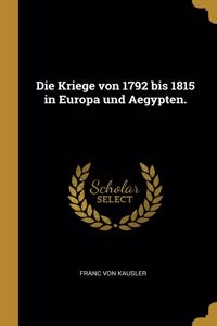 Die Kriege von 1792 bis 1815 in Europa und Aegypten.