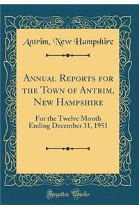 Annual Reports for the Town of Antrim, New Hampshire: For the Twelve Month Ending December 31, 1951 (Classic Reprint)