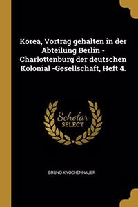 Korea, Vortrag gehalten in der Abteilung Berlin -Charlottenburg der deutschen Kolonial -Gesellschaft, Heft 4.