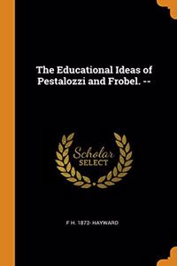 The Educational Ideas of Pestalozzi and Frobel. --