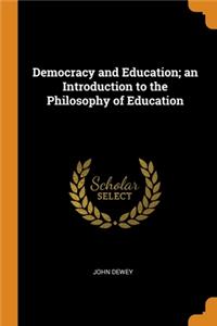 Democracy and Education; an Introduction to the Philosophy of Education