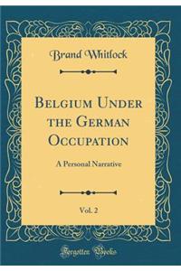 Belgium Under the German Occupation, Vol. 2: A Personal Narrative (Classic Reprint)