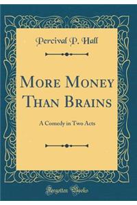 More Money Than Brains: A Comedy in Two Acts (Classic Reprint)