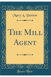 The Mill Agent (Classic Reprint)