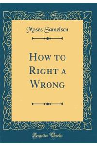 How to Right a Wrong (Classic Reprint)