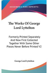 The Works of George Lord Lyttelton: Formerly Printed Separately and Now First Collected Together with Some Other Pieces Never Before Printed V2