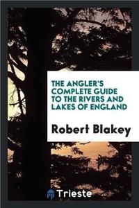 The Angler's Complete Guide to the Rivers and Lakes of England