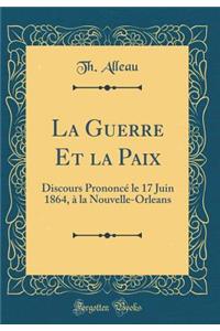 La Guerre Et La Paix: Discours Prononc' Le 17 Juin 1864, La Nouvelle-Orleans (Classic Reprint)