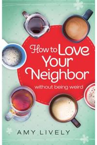 How to Love Your Neighbor Without Being Weird